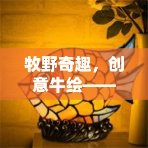 牧野奇趣，創(chuàng)意牛繪的色彩斑斕大冒險(xiǎn)