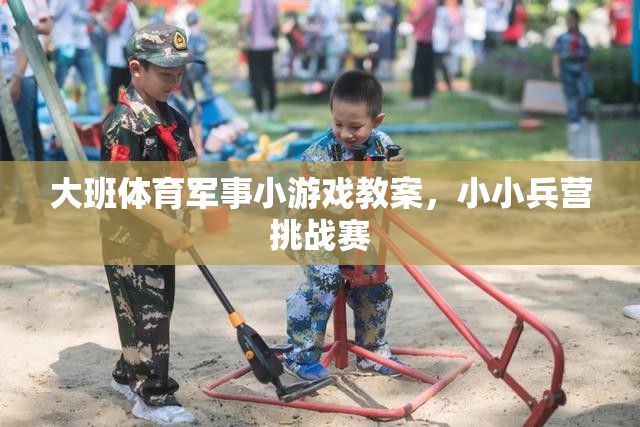 小小兵營挑戰(zhàn)賽，大班體育軍事小游戲教案