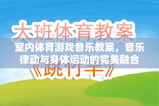 室內體育游戲音樂教案，音樂律動與身體運動的完美融合