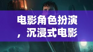 沉浸式電影體驗，電影角色扮演的完整版