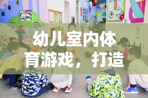 打造趣味化學(xué)習(xí)新體驗，幼兒室內(nèi)體育游戲