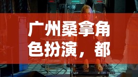 都市隱秘的奇幻之旅，廣州桑拿角色扮演