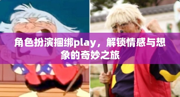 角色扮演捆綁play，解鎖情感與想象的奇妙之旅