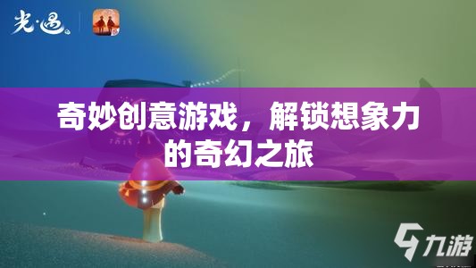 解鎖想象力，奇妙創(chuàng)意游戲的奇幻之旅