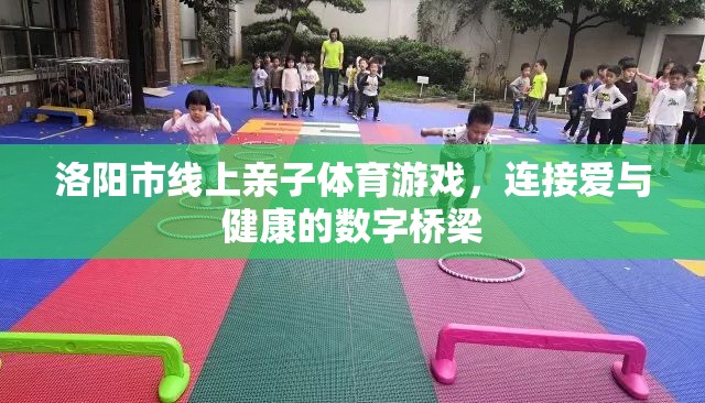 洛陽市，線上親子體育游戲，數(shù)字橋梁連接愛與健康