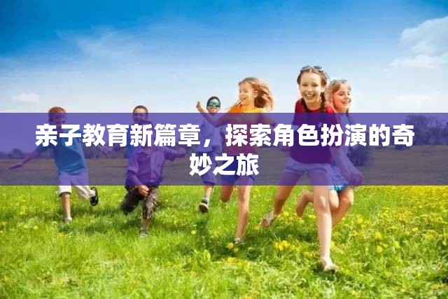 親子教育新篇章，角色扮演的奇妙探索之旅