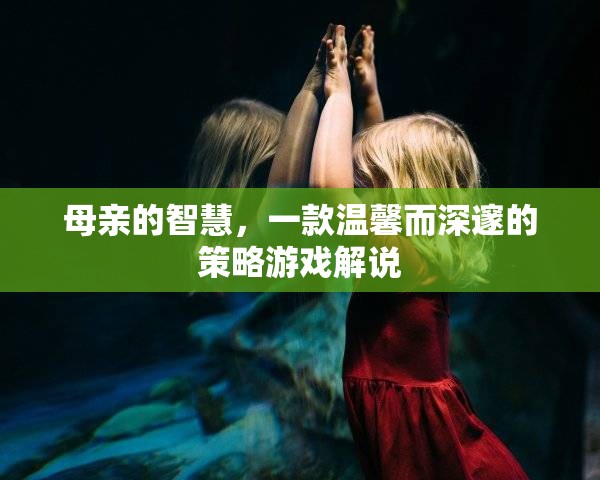 母愛智慧，一款溫馨深邃的策略游戲探索之旅