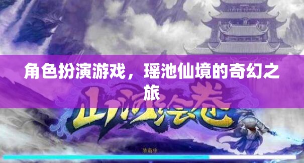 瑤池仙境，角色扮演游戲的奇幻之旅