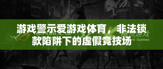 游戲警示愛(ài)游戲體育，非法鎖款陷阱下的虛假競(jìng)技場(chǎng)