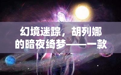 胡列娜的暗夜綺夢，深度解析一款角色扮演游戲