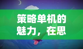 策略單機(jī)的魅力，在思維與決策的海洋中揚(yáng)帆航行