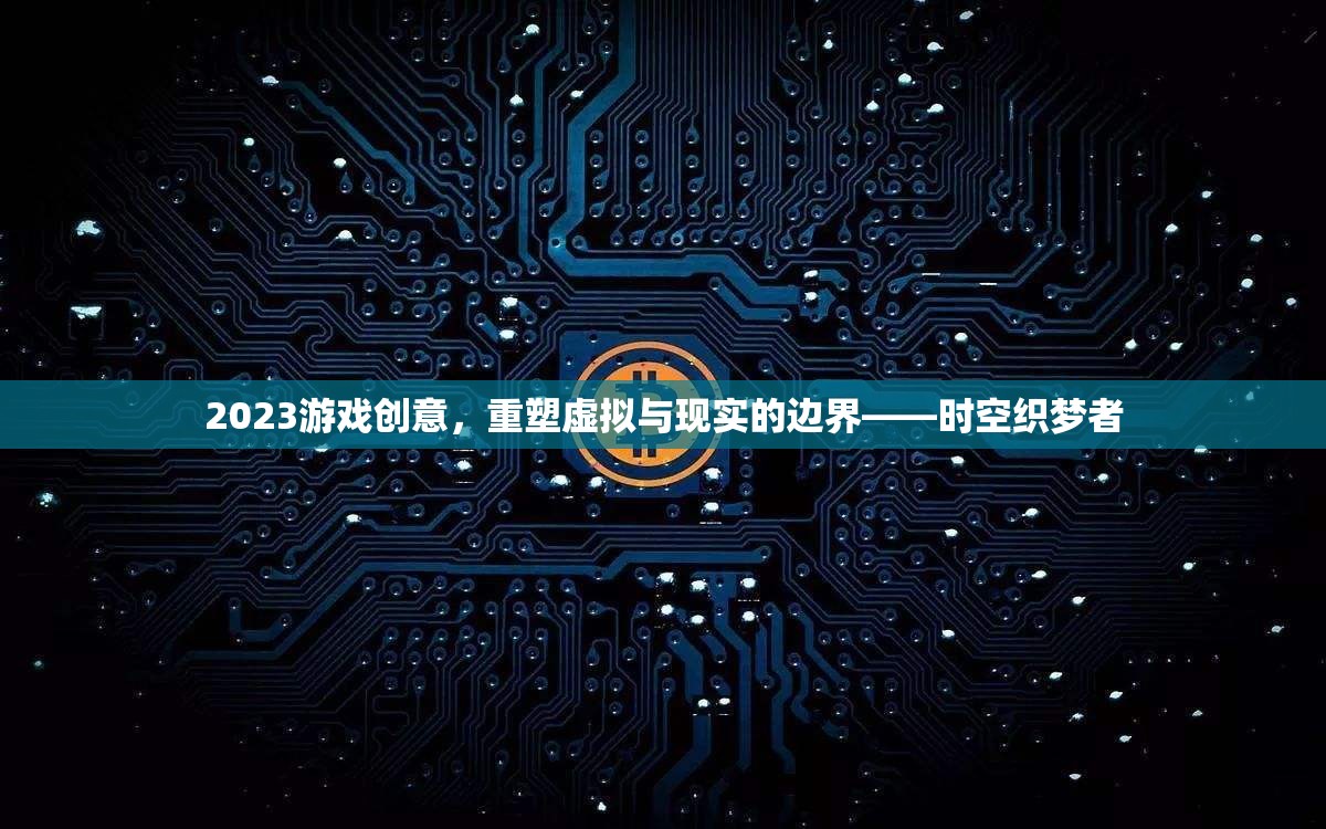 重塑虛擬與現(xiàn)實的邊界，2023年游戲創(chuàng)意的時空織夢者