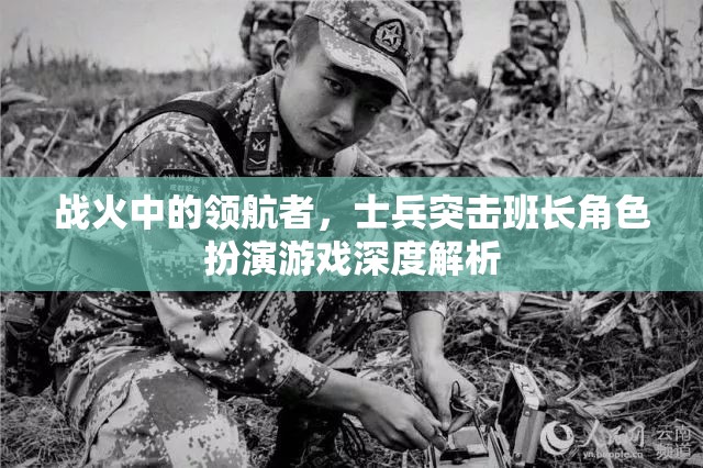 戰(zhàn)火中的領(lǐng)航者，士兵突擊班長角色扮演游戲深度解析