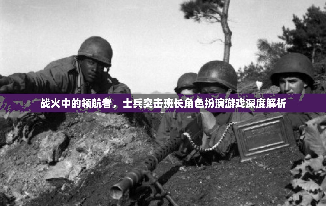 戰(zhàn)火中的領(lǐng)航者，士兵突擊班長角色扮演游戲深度解析