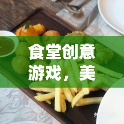 食堂創(chuàng)意游戲，美食大挑戰(zhàn)