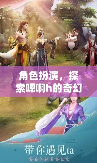 探索奇幻之旅，角色扮演中的嗯啊h