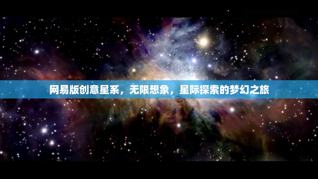 網(wǎng)易版創(chuàng)意星系，解鎖無限想象，啟航星際探索的夢幻之旅