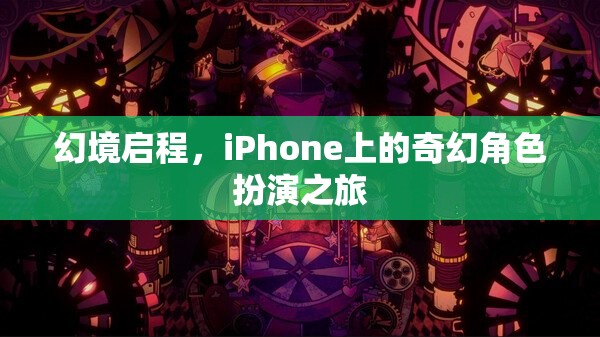 幻境啟程，iPhone上的奇幻角色扮演之旅