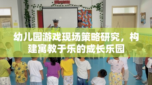 幼兒園游戲現(xiàn)場策略，打造寓教于樂的成長樂園