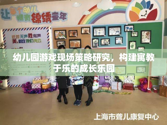 幼兒園游戲現(xiàn)場策略，打造寓教于樂的成長樂園