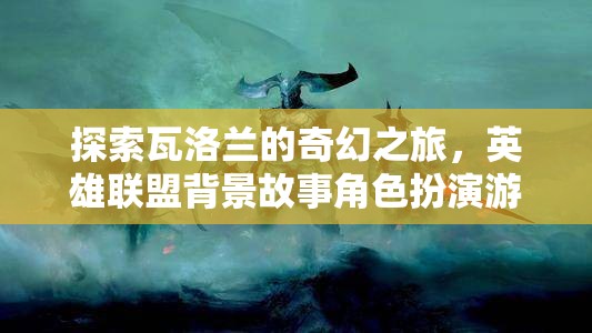 瓦洛蘭奇幻之旅，英雄聯(lián)盟背景故事角色扮演游戲深度解析