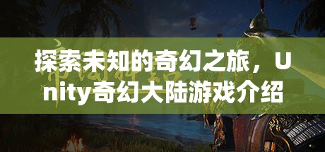 探索未知，Unity奇幻大陸游戲之旅