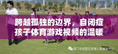 跨越孤獨的邊界，自閉癥孩子體育游戲視頻的溫暖啟示