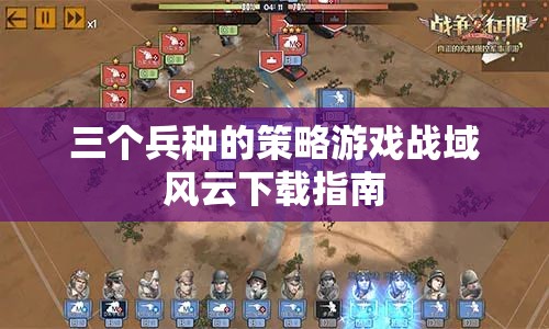 戰(zhàn)域風云，全面解析三大兵種策略游戲下載指南