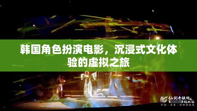 韓國(guó)角色扮演電影，一場(chǎng)沉浸式文化體驗(yàn)的虛擬之旅