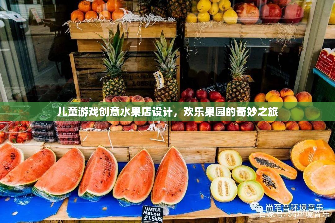 兒童游戲創(chuàng)意水果店，歡樂果園的奇妙之旅