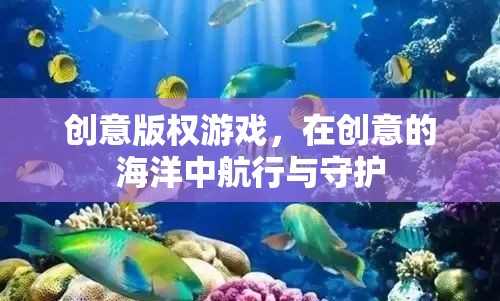 創(chuàng)意版權(quán)游戲，在創(chuàng)意的海洋中航行與守護(hù)的智慧之旅