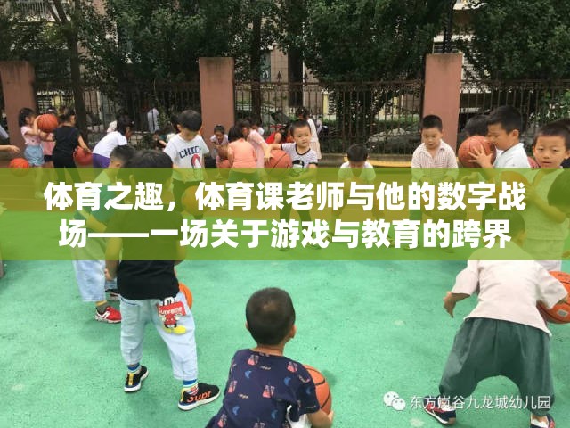 體育之趣，體育課老師與他的數(shù)字戰(zhàn)場——跨界探索游戲與教育的融合