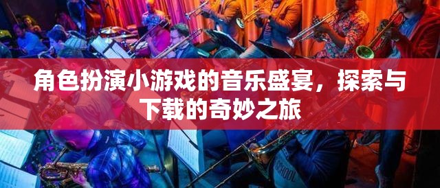 音樂盛宴，角色扮演小游戲的探索與下載奇妙之旅