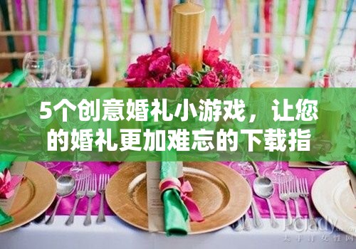 打造難忘婚禮，5個創(chuàng)意小游戲下載指南