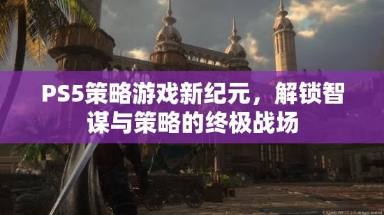 PS5策略游戲，解鎖智謀與策略的終極戰(zhàn)場