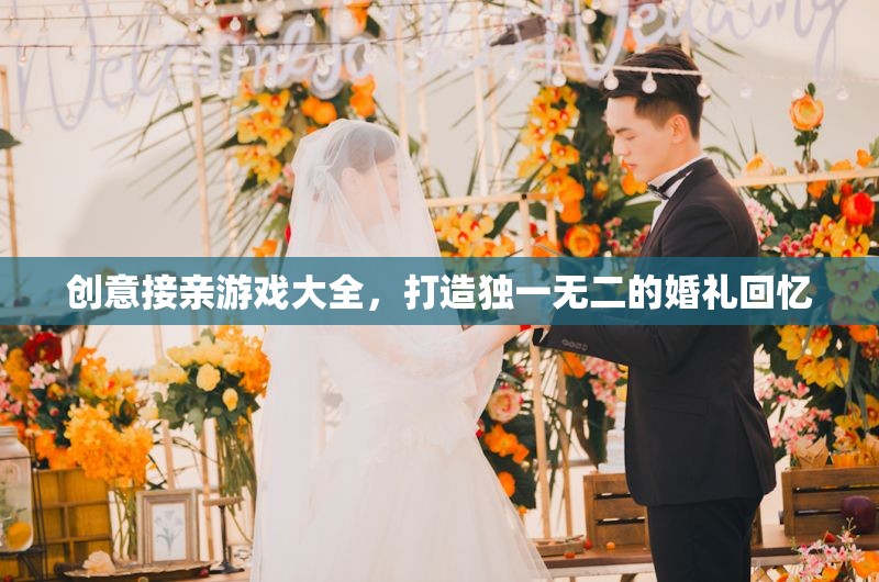 打造獨特婚禮回憶，創(chuàng)意接親游戲大全