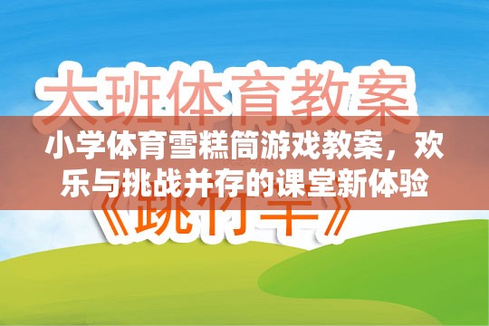 雪糕筒游戲，小學(xué)體育課堂上的歡樂與挑戰(zhàn)并存的全新體驗