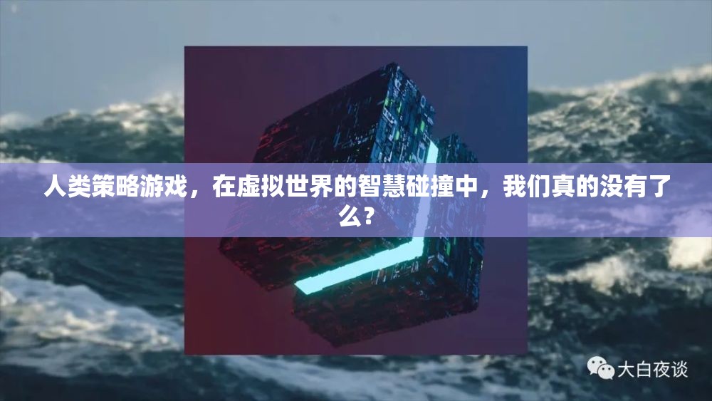 虛擬世界的智慧碰撞，人類策略游戲中的自我反思與存在意義