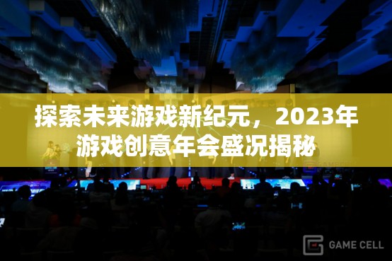 2023年游戲創(chuàng)意年會(huì)，探索未來(lái)游戲新紀(jì)元