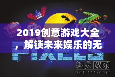 2019創(chuàng)意游戲大全，解鎖未來娛樂的無限可能