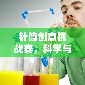 針筒創(chuàng)意挑戰(zhàn)賽，科學與樂趣的完美碰撞