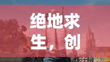 絕地求生，創(chuàng)意之源的生存競技冒險之旅