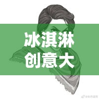 冰淇淋創(chuàng)意大冒險(xiǎn)，甜蜜思維的碰撞之旅