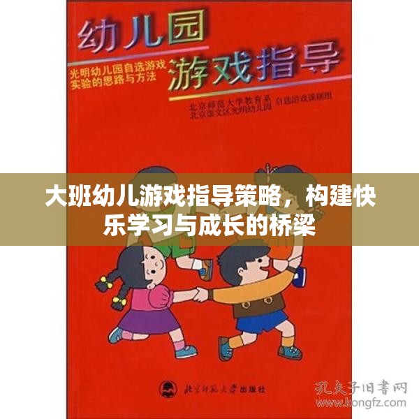 大班幼兒游戲指導(dǎo)策略，搭建快樂學(xué)習(xí)與成長(zhǎng)的橋梁