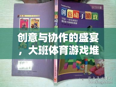 創(chuàng)意與協(xié)作的火花，大班體育游戲堆沙堡教案深度解析