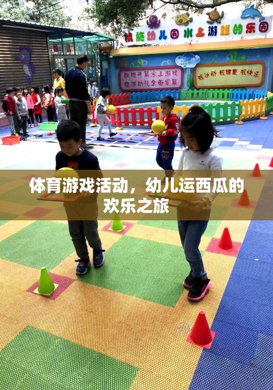 幼兒運西瓜，一場歡樂的體育游戲之旅