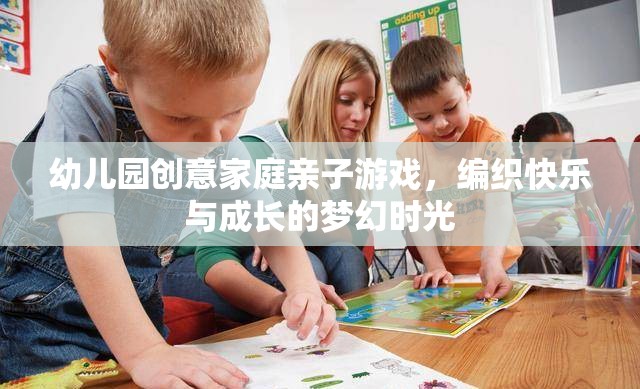 幼兒園創(chuàng)意家庭親子游戲，編織快樂與成長的夢幻時光