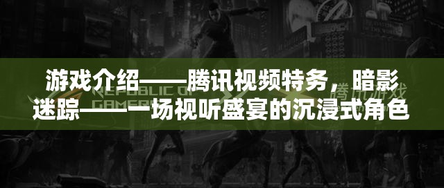 騰訊視頻特務(wù)，暗影迷蹤——沉浸式角色扮演冒險(xiǎn)的視聽盛宴