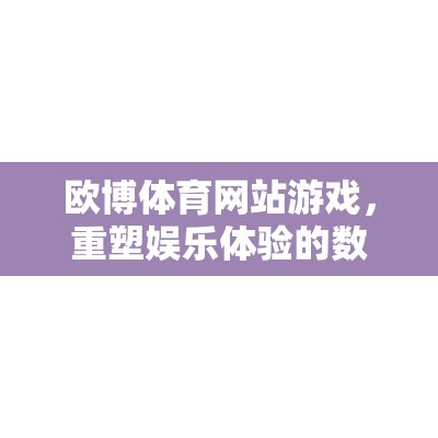 重塑娛樂體驗，歐博體育網(wǎng)站游戲的數(shù)字競技場