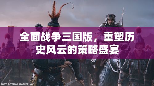 全面戰(zhàn)爭三國版，重塑歷史風(fēng)云的策略盛宴